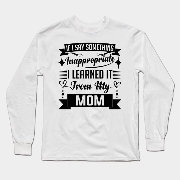 humor kids If I Say Something Inappropriate I Learned It From My mom Influence Saying Long Sleeve T-Shirt by greatnessprint